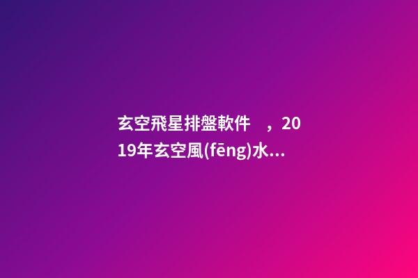 玄空飛星排盤軟件，2019年玄空風(fēng)水中的方位講究(一)